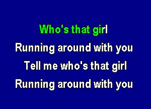 Who's that girl
Running around with you
Tell me who's that girl

Running around with you