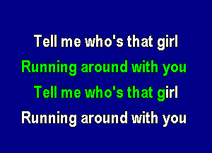 Tell me who's that girl
Running around with you
Tell me who's that girl

Running around with you