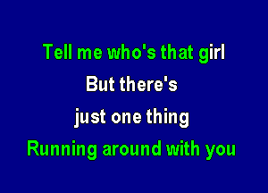 Tell me who's that girl
But there's
just one thing

Running around with you