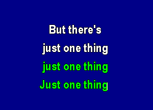 But there's
just one thing

just one thing

Just one thing