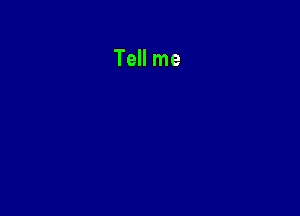 Tell me