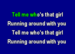 Tell me who's that girl
Running around with you
Tell me who's that girl

Running around with you