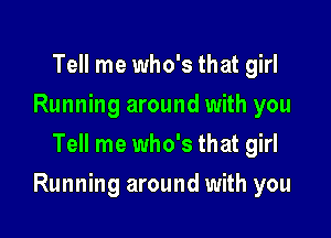 Tell me who's that girl
Running around with you
Tell me who's that girl

Running around with you