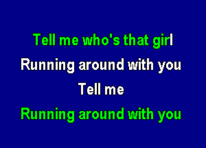 Tell me who's that girl
Running around with you
Tell me

Running around with you