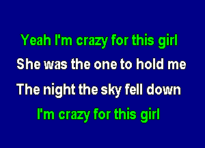 Yeah I'm crazy for this girl
She was the one to hold me

The night the sky fell down
I'm crazy for this girl