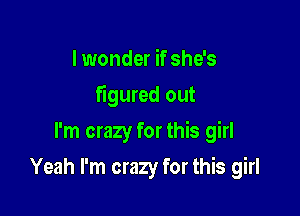 I wonder if she's
figured out

I'm crazy for this girl

Yeah I'm crazy for this girl