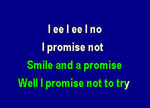 I ee I ee I no
I promise not
Smile and a promise

Well I promise not to try