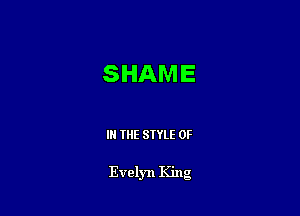 SHAME

IN THE STYLE 0F

Evelyn King