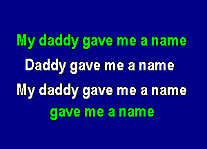 My daddy gave me a name
Daddy gave me a name

My daddy gave me a name
gave me a name