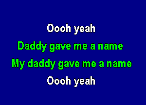 Oooh yeah
Daddy gave me a name

My daddy gave me a name

Oooh yeah