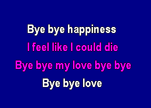 Bye bye happiness

Bye bye love