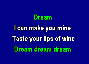 Dream
I can make you mine

Taste your lips of wine

Dream dream dream
