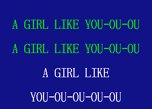 A GIRL LIKE YOU-OU-OU
A GIRL LIKE YOU-OU-OU
A GIRL LIKE
YOU-OU-OU-OU-OU