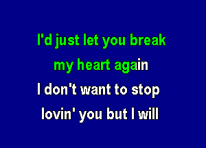 l'djust let you break
my heart again

I don't want to stop

lovin' you but I will