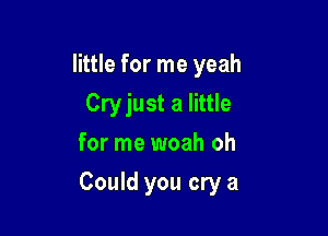 little for me yeah
Cryjust a little
for me woah oh

Could you cry a