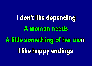 I don't like depending
A woman needs

A little something of her own

I like happy endings