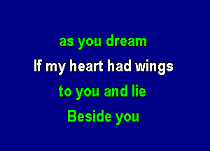 as you dream

If my heart had wings

to you and lie
Beside you