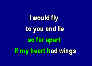 I would fly
to you and lie
so far apart

If my heart had wings