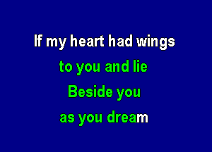If my heart had wings

to you and lie
Beside you
as you dream