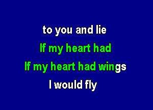 to you and lie
If my heart had

If my heart had wings

I would fly