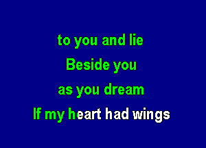 to you and lie
Beside you
as you dream

If my heart had wings