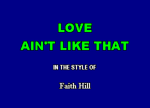 LOVE
AIN'T LIKE THAT

III THE SIYLE 0F

Faith Hill