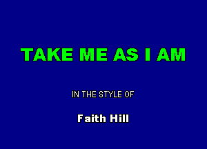 TAKE ME AS II AM

IN THE STYLE 0F

Faith Hill