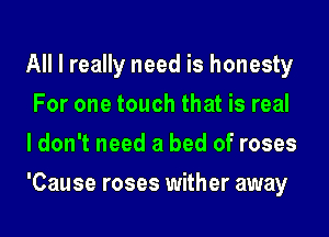 All I really need is honesty
For one touch that is real
I don't need a bed of roses
'Cause roses wither away