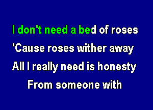 ldon't need a bed of roses
'Cause roses wither away

All I really need is honesty

From someone with