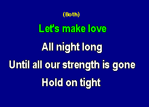 (Both)

Let's make love
All night long

Until all our strength is gone
Hold on tight