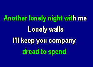 Another lonely night with me
Lonely walls

I'll keep you company

dread to spend