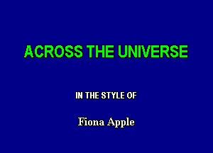 ACROSS THE UNIVERSE

III THE SIYLE 0F

Fiona Apple