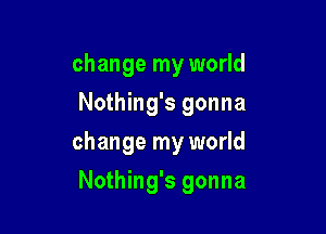 change my world
Nothing's gonna

change my world

Nothing's gonna