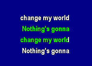 change my world
Nothing's gonna

change my world

Nothing's gonna