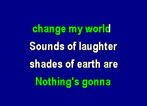 change my world

Sounds of laughter

shades of earth are
Nothing's gonna