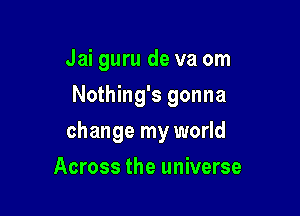 Jai guru de va om
Nothing's gonna

change my world

Across the universe