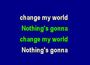 change my world
Nothing's gonna

change my world

Nothing's gonna