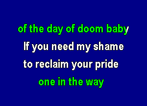 of the day of doom baby

If you need my shame
to reclaim your pride
one in the way