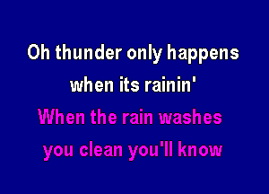 0h thunder only happens

when its rainin'