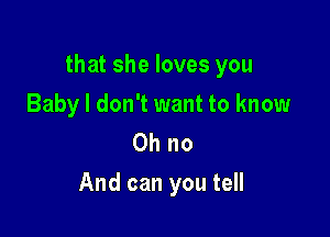 thatshelovesyou

Baby I don't want to know
Ohno
Andcanyoutdl