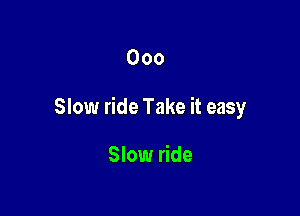 Ooo

Slow ride Take it easy

Slow ride