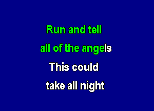 Run and tell
all of the angels

This could

take all night
