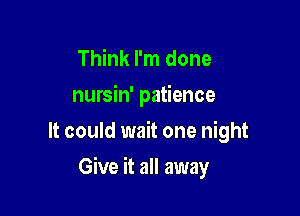 Think I'm done
nursin' patience
It could wait one night

Give it all away