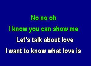 Nonooh

I know you can show me

Let's talk about love
I want to know what love is