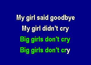 My girl said goodbye
My girl didn't cry
Big girls don't cry

Big girls don't cry