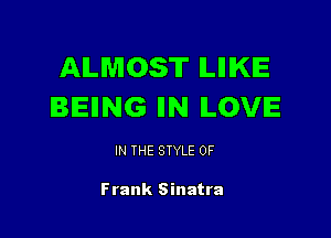 ALMOST ILIIIKIE
BEIING IIN ILOVE

IN THE STYLE 0F

Frank Sinatra