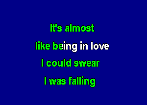 It's almost

like being in love

I could swear

I was falling