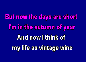 And now I think of

my life as vintage wine