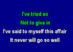 I've tried so
Not to give in

I've said to myself this affair

It never will go so well