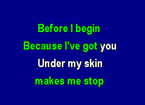 Before I begin
Because I've got you

Under my skin

makes me stop